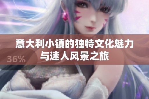 意大利小镇的独特文化魅力与迷人风景之旅