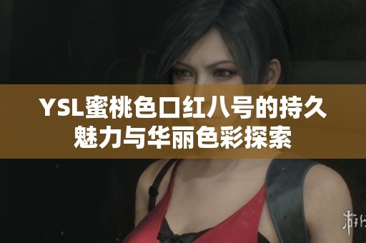 YSL蜜桃色口红八号的持久魅力与华丽色彩探索