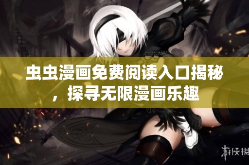 虫虫漫画免费阅读入口揭秘，探寻无限漫画乐趣