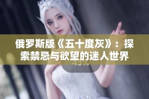 俄罗斯版《五十度灰》：探索禁忌与欲望的迷人世界