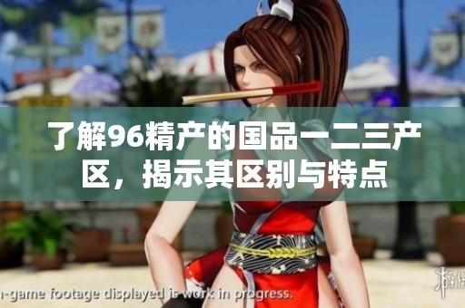 了解96精产的国品一二三产区，揭示其区别与特点