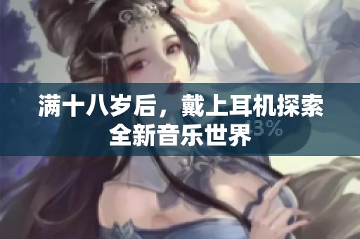 满十八岁后，戴上耳机探索全新音乐世界