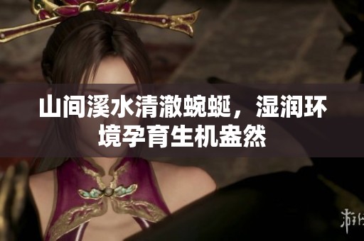 山间溪水清澈蜿蜒，湿润环境孕育生机盎然