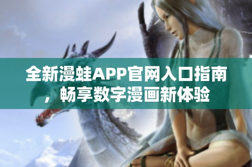 全新漫蛙APP官网入口指南，畅享数字漫画新体验