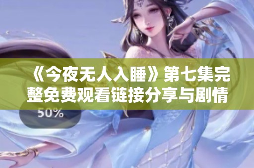 《今夜无人入睡》第七集完整免费观看链接分享与剧情分析