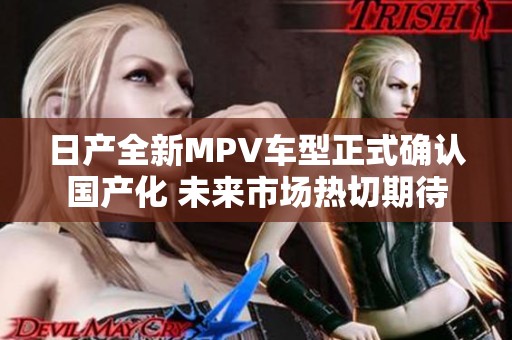 日产全新MPV车型正式确认国产化 未来市场热切期待