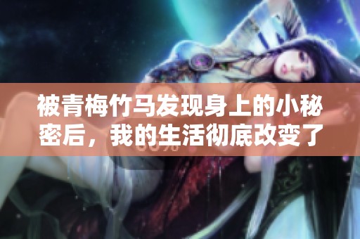 被青梅竹马发现身上的小秘密后，我的生活彻底改变了