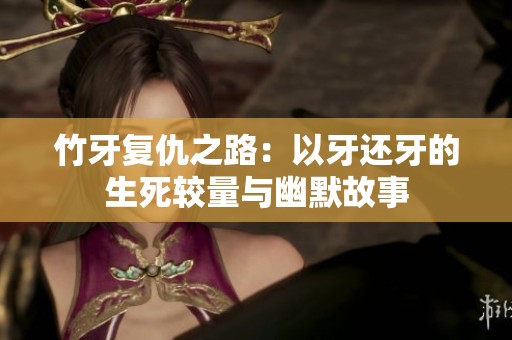 竹牙复仇之路：以牙还牙的生死较量与幽默故事