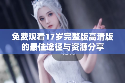 免费观看17岁完整版高清版的最佳途径与资源分享