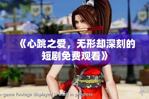 《心跳之爱，无形却深刻的短剧免费观看》
