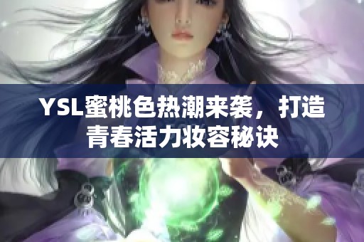 YSL蜜桃色热潮来袭，打造青春活力妆容秘诀