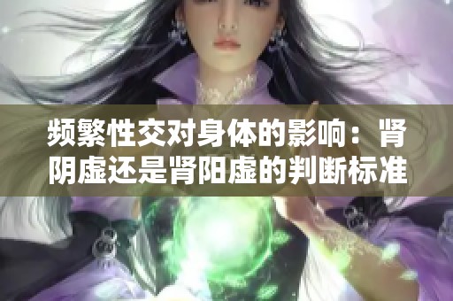 频繁性交对身体的影响：肾阴虚还是肾阳虚的判断标准解析
