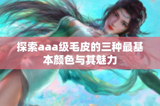 探索aaa级毛皮的三种最基本颜色与其魅力