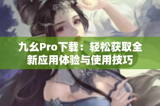 九幺Pro下载：轻松获取全新应用体验与使用技巧