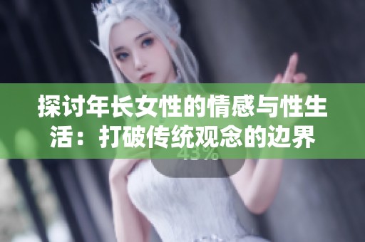 探讨年长女性的情感与性生活：打破传统观念的边界