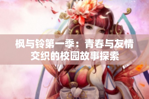 枫与铃第一季：青春与友情交织的校园故事探索