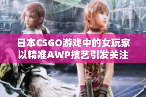 日本CSGO游戏中的女玩家以精准AWP技艺引发关注