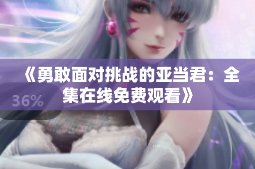 《勇敢面对挑战的亚当君：全集在线免费观看》