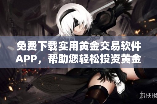 免费下载实用黄金交易软件APP，帮助您轻松投资黄金市场