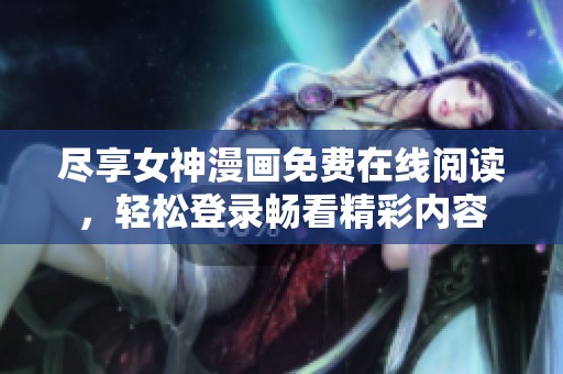 尽享女神漫画免费在线阅读，轻松登录畅看精彩内容