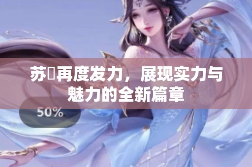苏玥再度发力，展现实力与魅力的全新篇章