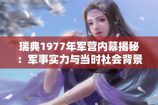 瑞典1977年军营内幕揭秘：军事实力与当时社会背景分析