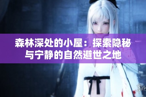 森林深处的小屋：探索隐秘与宁静的自然避世之地