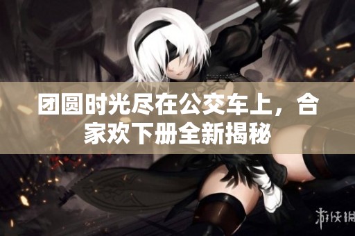 团圆时光尽在公交车上，合家欢下册全新揭秘