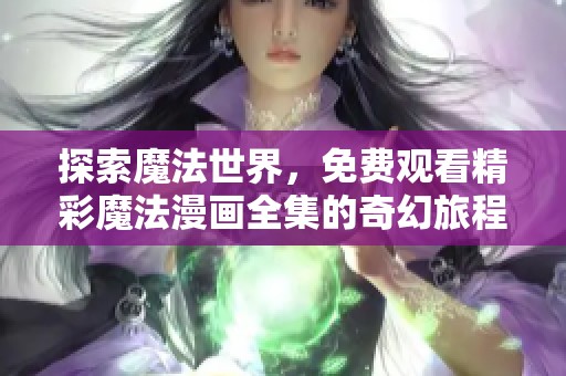 探索魔法世界，免费观看精彩魔法漫画全集的奇幻旅程