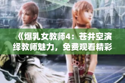 《爆乳女教师4：苍井空演绎教师魅力，免费观看精彩剧集》