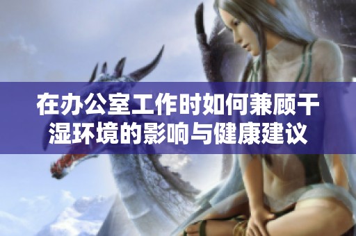 在办公室工作时如何兼顾干湿环境的影响与健康建议