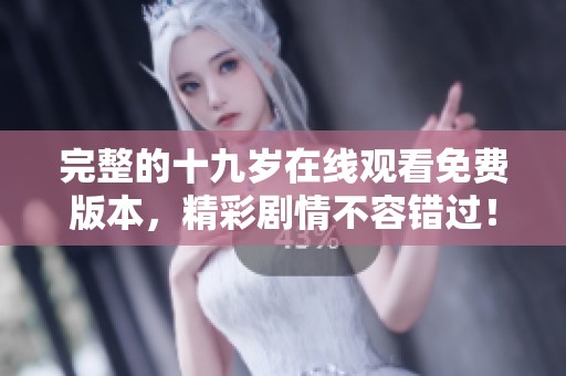 完整的十九岁在线观看免费版本，精彩剧情不容错过！