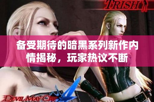备受期待的暗黑系列新作内情揭秘，玩家热议不断