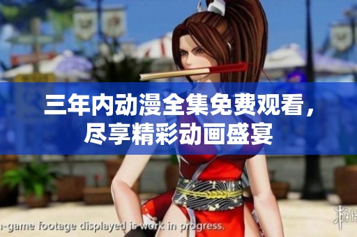 三年内动漫全集免费观看，尽享精彩动画盛宴