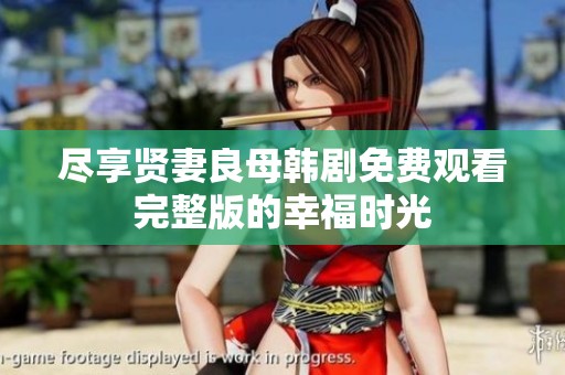 尽享贤妻良母韩剧免费观看完整版的幸福时光