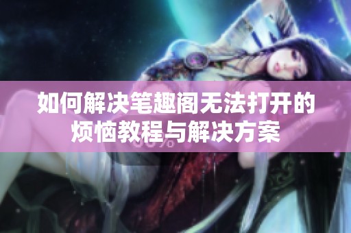 如何解决笔趣阁无法打开的烦恼教程与解决方案