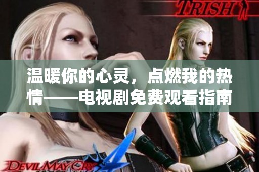 温暖你的心灵，点燃我的热情——电视剧免费观看指南