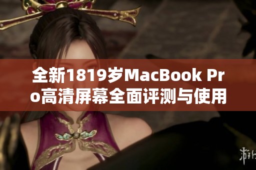 全新1819岁MacBook Pro高清屏幕全面评测与使用体验分享