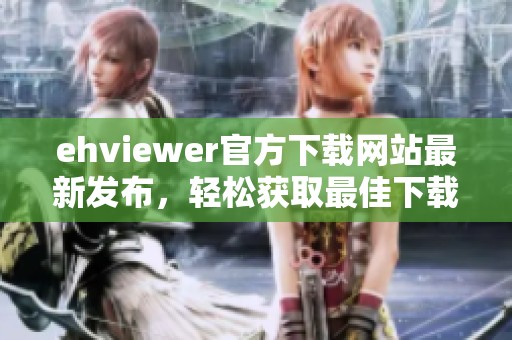 ehviewer官方下载网站最新发布，轻松获取最佳下载资源