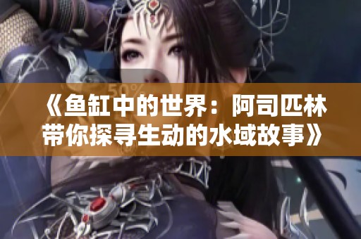 《鱼缸中的世界：阿司匹林带你探寻生动的水域故事》