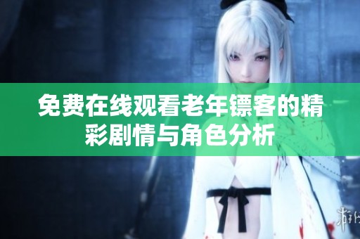 免费在线观看老年镖客的精彩剧情与角色分析