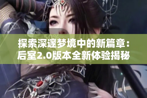 探索深邃梦境中的新篇章：后室2.0版本全新体验揭秘