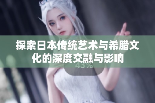 探索日本传统艺术与希腊文化的深度交融与影响