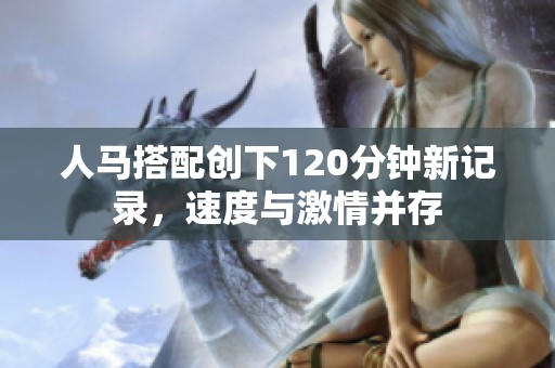 人马搭配创下120分钟新记录，速度与激情并存