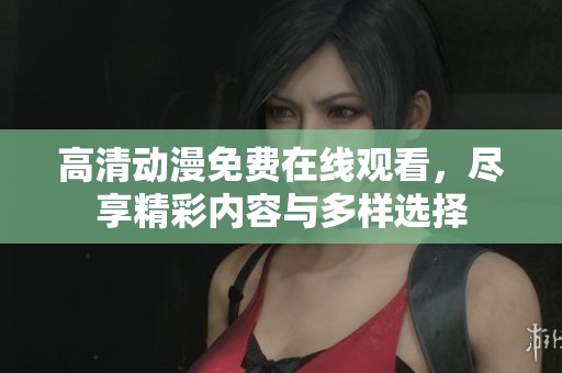 高清动漫免费在线观看，尽享精彩内容与多样选择
