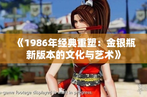 《1986年经典重塑：金银瓶新版本的文化与艺术》