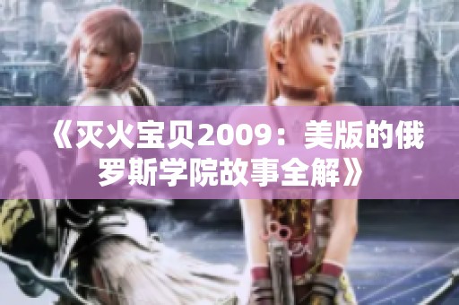 《灭火宝贝2009：美版的俄罗斯学院故事全解》