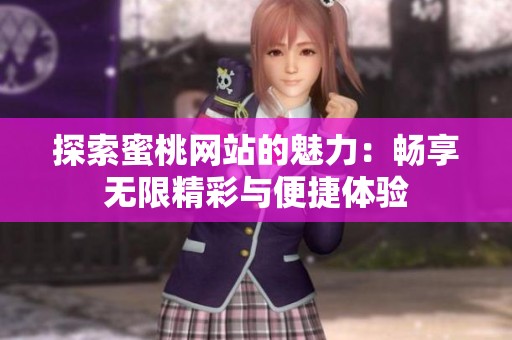 探索蜜桃网站的魅力：畅享无限精彩与便捷体验