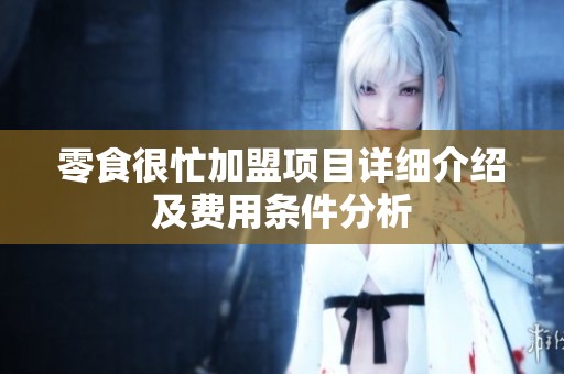 零食很忙加盟项目详细介绍及费用条件分析