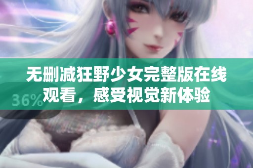 无删减狂野少女完整版在线观看，感受视觉新体验